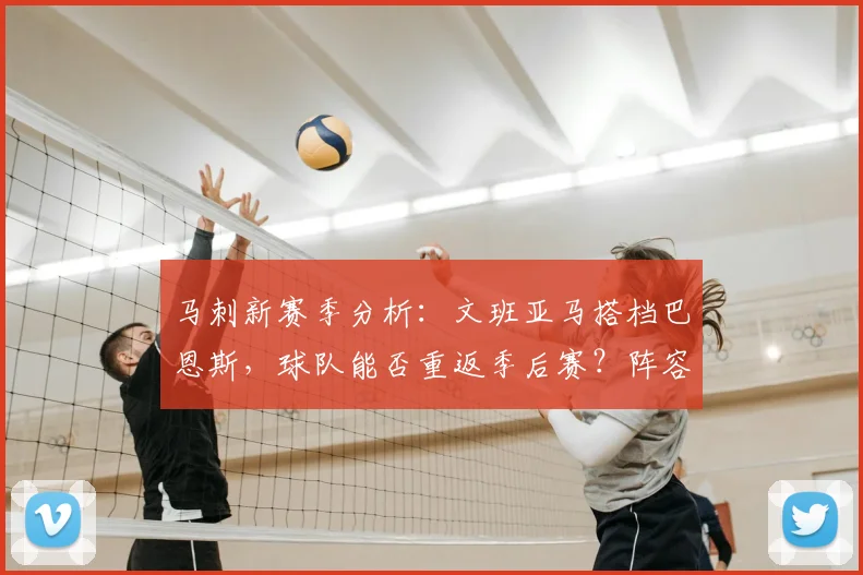 马刺新赛季分析:文班亚马搭档巴恩斯,球队能否重返季后赛?阵容战术全解读