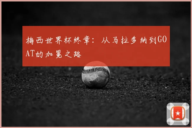 梅西世界杯终章：从马拉多纳到GOAT的加冕之路