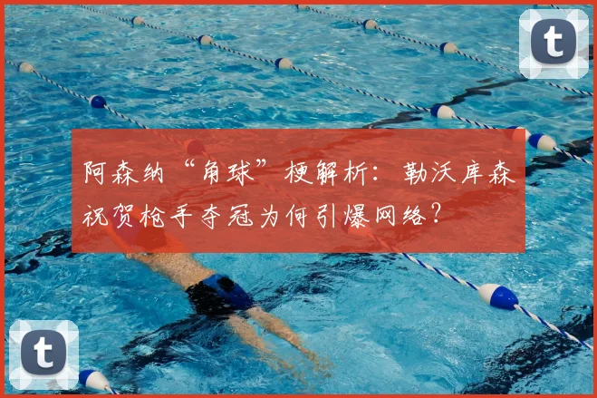 阿森纳“角球”梗解析：勒沃库森祝贺枪手夺冠为何引爆网络？
