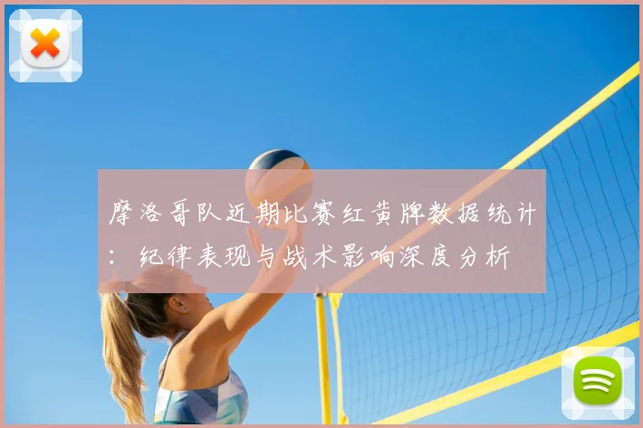摩洛哥队近期比赛红黄牌数据统计：纪律表现与战术影响深度分析